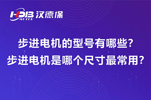 步進電機的型號有哪些？步進電機是哪個尺寸最常用？